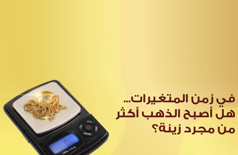 في زمن المتغيرات...  هل أصبح الذهب أكثر من مجرد زينة؟